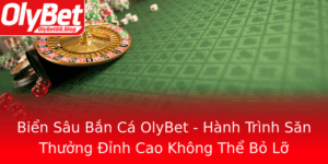 Bien Sau Ban Ca Olybet Hanh Trinh San Thuong Inh Cao Khong The Bo Lo