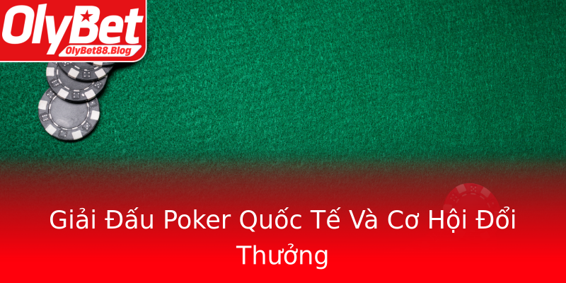 Giải Đấu Poker Quốc Tế Và Cơ Hội Đổi Thưởng Giải Đấu Poker Quốc Tế Và Cơ Hội Đổi Thưởng