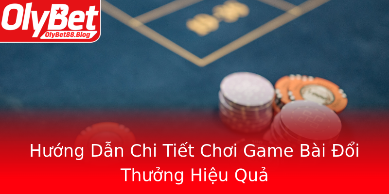 Hướng Dẫn Chi Tiết Chơi Game Bài Đổi Thưởng Hiệu Quả