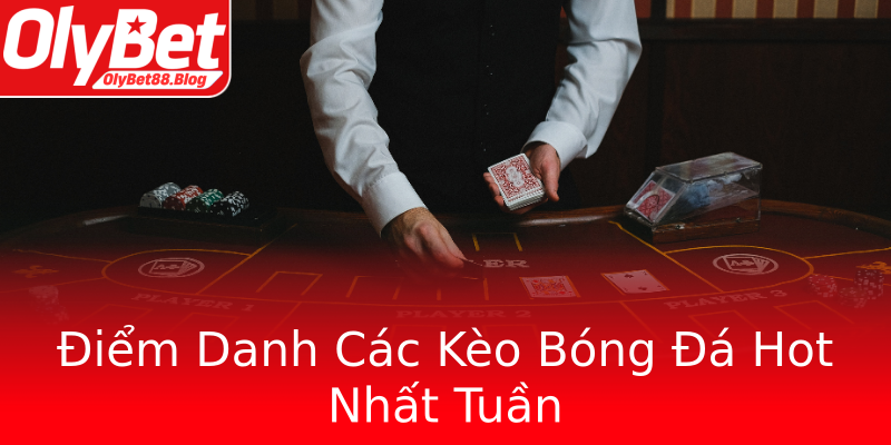 Điểm Danh Các Kèo Bóng Đá Hot Nhất Tuần