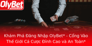 Kham Pha Ang Nhap Olybet Cong Vao The Gioi Ca Cuoc Inh Cao Va An Toan