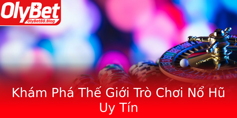 Khám Phá Thế Giới Trò Chơi Nổ Hũ Uy Tín Khám Phá Thế Giới Trò Chơi Nổ Hũ Uy Tín